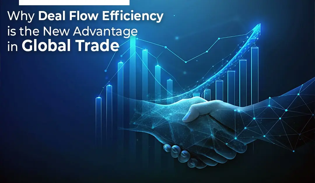 Why Deal Flow Efficiency Is the New Advantage in Global Trade